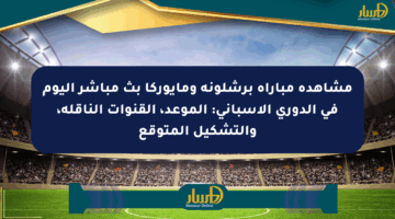 مشاهدة مباراة برشلونة ومايوركا بث مباشر اليوم في الدوري الإسباني: الموعد، القنوات الناقلة، والتشكيل المتوقع